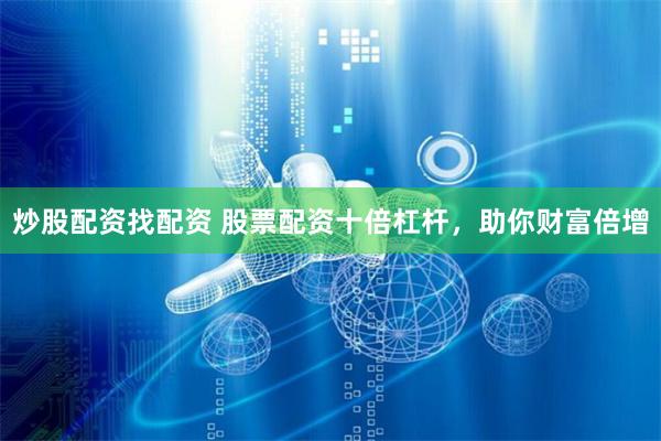 炒股配资找配资 股票配资十倍杠杆，助你财富倍增