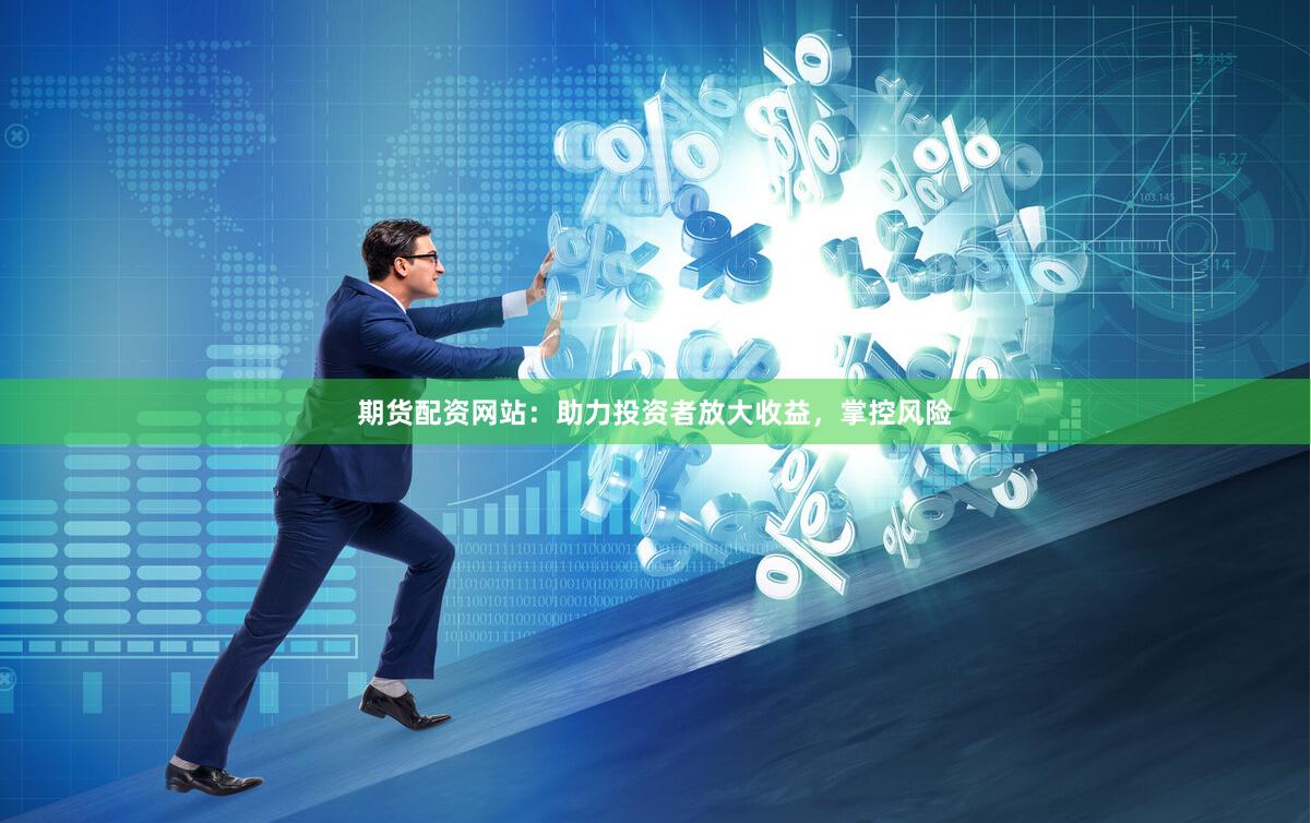 期货配资网站：助力投资者放大收益，掌控风险