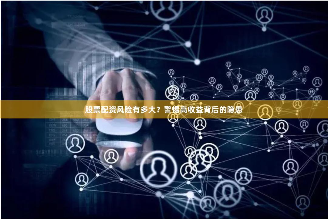 股票配资风险有多大？警惕高收益背后的隐患