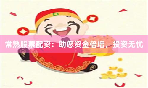 常熟股票配资：助您资金倍增，投资无忧