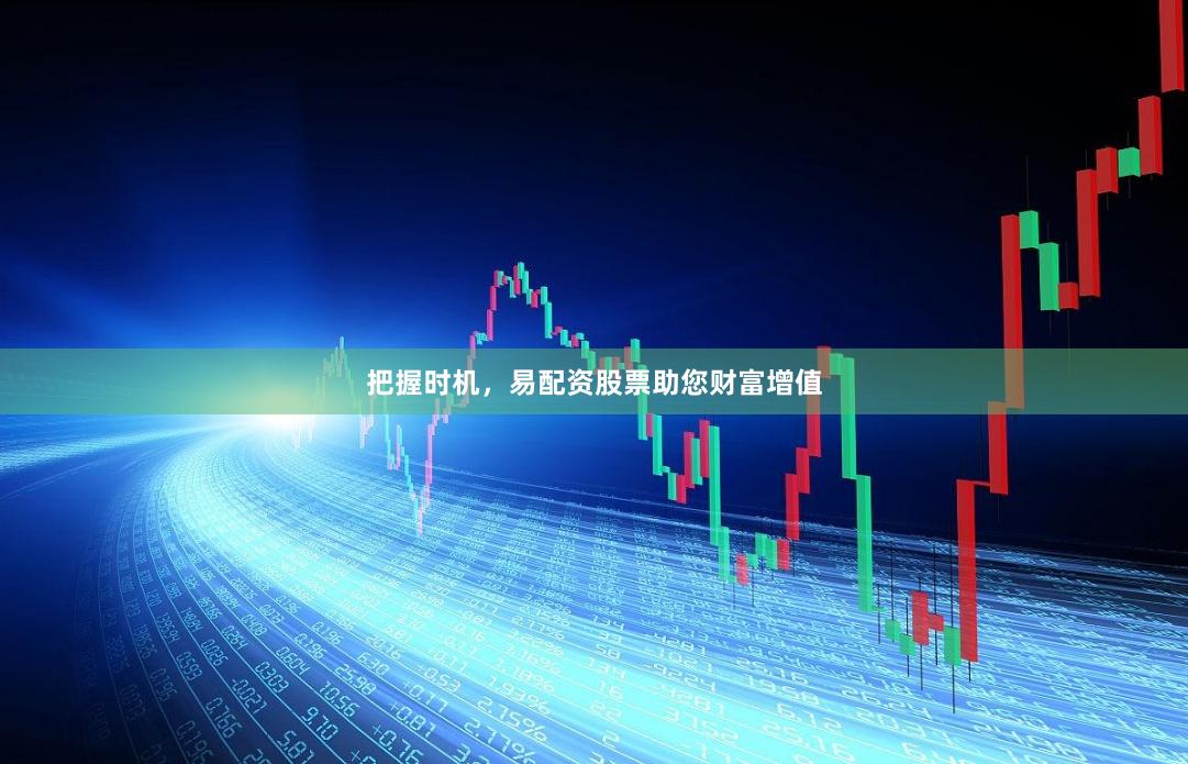 把握时机，易配资股票助您财富增值