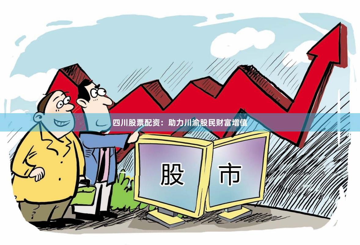 四川股票配资：助力川渝股民财富增值