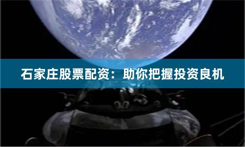 石家庄股票配资：助你把握投资良机