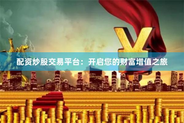 配资炒股交易平台：开启您的财富增值之旅