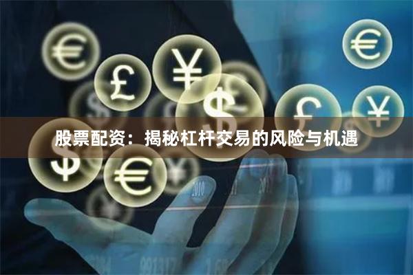 股票配资：揭秘杠杆交易的风险与机遇